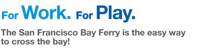 For work. For play. The San Francisco Bay Ferry is the easy way to cross the bay!